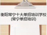 衡阳常宁十大单招培训学校(常宁单招培训)