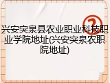 兴安突泉县农业职业科技职业学院地址(兴安突泉农职院地址)