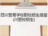四川贸易学校职校招生简章(川贸校招生)