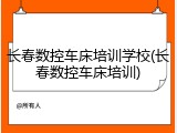 长春数控车床培训学校(长春数控车床培训)