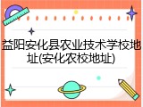 益阳安化县农业技术学校地址(安化农校地址)
