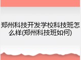 郑州科技开发学校科技班怎么样(郑州科技班如何)