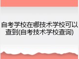 自考学校在哪技术学校可以查到(自考技术学校查询)