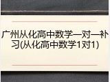 广州从化高中数学一对一补习(从化高中数学1对1)