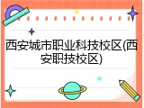 西安城市职业科技校区(西安职技校区)