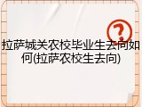 拉萨城关农校毕业生去向如何(拉萨农校生去向)