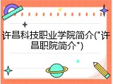 许昌科技职业学院简介("许昌职院简介")