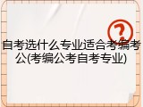 自考选什么专业适合考编考公(考编公考自考专业)