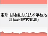 惠州市财经技校技术学校地址(惠州财校地址)