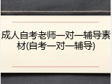 成人自考老师一对一辅导素材(自考一对一辅导)
