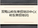 双鸭山岭东单招培训中心(岭东单招培训)