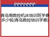 青岛南数控机床培训班学费多少钱(青岛数控培训学费)