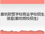 廊坊财贸学校商业学校招生简章(廊坊商校招生)