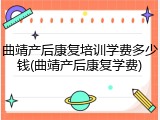 曲靖产后康复培训学费多少钱(曲靖产后康复学费)