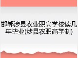 邯郸涉县农业职高学校读几年毕业(涉县农职高学制)