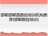 邯郸邯郸县数控培训机构推荐(邯郸数控培训)