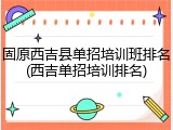 固原西吉县单招培训班排名(西吉单招培训排名)