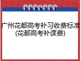 广州花都高考补习收费标准(花都高考补课费)