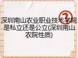 深圳南山农业职业技术学院是私立还是公立(深圳南山农院性质)
