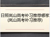 日照岚山高考补习推荐哪家(岚山高考补习推荐)