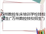 万州数控车床培训学校技校招生("万州数控技校招生")