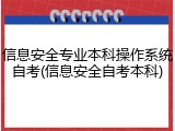 信息安全专业本科操作系统自考(信息安全自考本科)