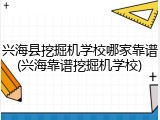 兴海县挖掘机学校哪家靠谱(兴海靠谱挖掘机学校)