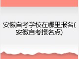 安徽自考学校在哪里报名(安徽自考报名点)