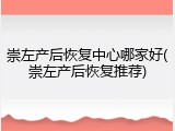 崇左产后恢复中心哪家好(崇左产后恢复推荐)