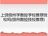 上饶信州学数控学校推荐技校吗(信州数控技校推荐)