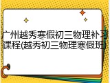 广州越秀寒假初三物理补习课程(越秀初三物理寒假班)