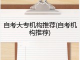 自考大专机构推荐(自考机构推荐)