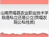 山南贡嘎县农业职业技术学院是私立还是公立(贡嘎农院公私性质)