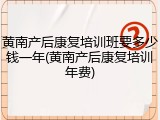 黄南产后康复培训班要多少钱一年(黄南产后康复培训年费)