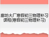廊坊大厂寒假初三物理补习课程(寒假初三物理补习)