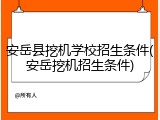 安岳县挖机学校招生条件(安岳挖机招生条件)