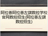 阿拉善阿拉善左旗数控学校官网数控招生(阿拉善左旗数控招生)