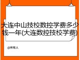 大连中山技校数控学费多少钱一年(大连数控技校学费)