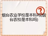 烟台农业学校是本科吗(烟台农校是本科吗)