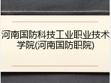 河南国防科技工业职业技术学院(河南国防职院)