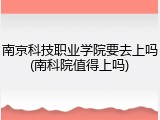 南京科技职业学院要去上吗(南科院值得上吗)