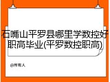 石嘴山平罗县哪里学数控好职高毕业(平罗数控职高)