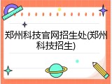 郑州科技官网招生处(郑州科技招生)