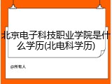 北京电子科技职业学院是什么学历(北电科学历)