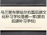 乌兰察布察哈尔右翼后旗文化补习学校是哪一家(察右后旗补习学校)