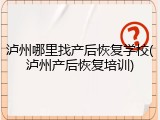 泸州哪里找产后恢复学校(泸州产后恢复培训)