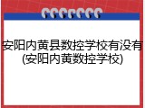 安阳内黄县数控学校有没有(安阳内黄数控学校)