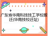 广东省华南科技技工学校搬迁(华南技校迁址)