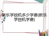 新乐学挖机多少学费(新乐学挖机学费)