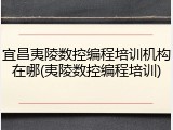 宜昌夷陵数控编程培训机构在哪(夷陵数控编程培训)